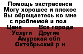 Помощь экстрасенса.Могу хорошее и плохое.Вы обращаетесь ко мне с проблемой и пол › Цена ­ 22 - Все города Услуги » Другие   . Амурская обл.,Октябрьский р-н